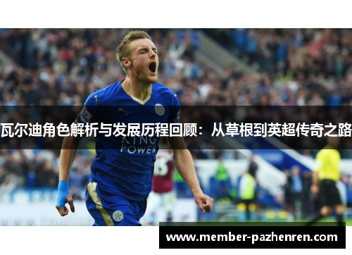 瓦尔迪角色解析与发展历程回顾:从草根到英超传奇之路 瓦尔迪角色解析与发展历程回顾:从草根到英超传奇之路