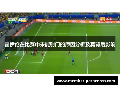 霍伊伦在比赛中未能射门的原因分析及其背后影响 霍伊伦在比赛中未能射门的原因分析及其背后影响