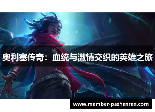 奥利塞传奇:血统与激情交织的英雄之旅 奥利塞传奇:血统与激情交织的英雄之旅