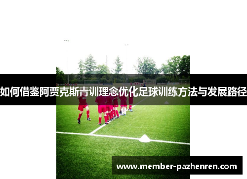 如何借鉴阿贾克斯青训理念优化足球训练方法与发展路径