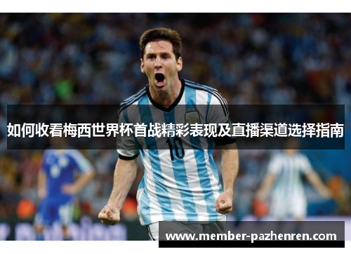 如何收看梅西世界杯首战精彩表现及直播渠道选择指南
