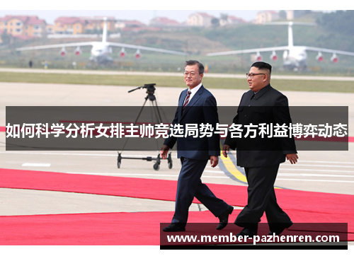 如何科学分析女排主帅竞选局势与各方利益博弈动态