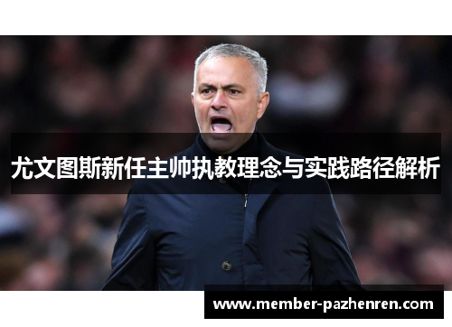 尤文图斯新任主帅执教理念与实践路径解析 尤文图斯新任主帅执教理念与实践路径解析