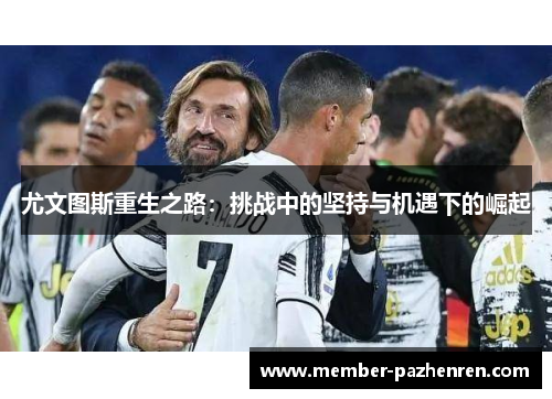 尤文图斯重生之路：挑战中的坚持与机遇下的崛起