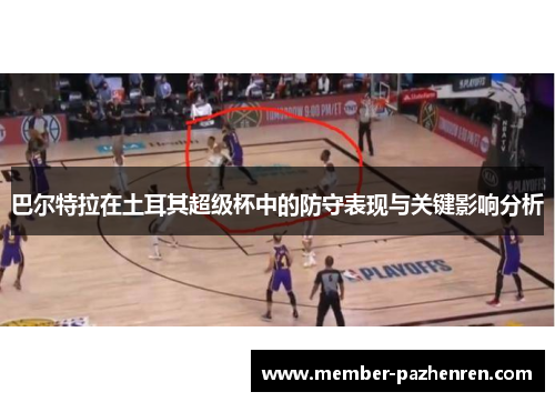 巴尔特拉在土耳其超级杯中的防守表现与关键影响分析 巴尔特拉在土耳其超级杯中的防守表现与关键影响分析
