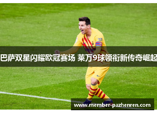 巴萨双星闪耀欧冠赛场 莱万9球领衔新传奇崛起