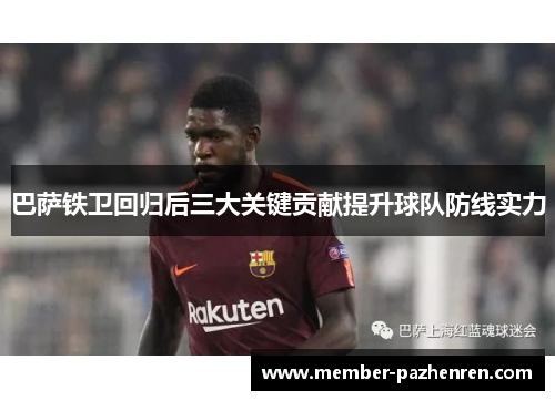 巴萨铁卫回归后三大关键贡献提升球队防线实力