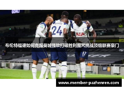布伦特福德如何克服曼城强敌打破胜利魔咒挑战顶级联赛豪门