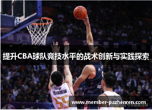 提升CBA球队竞技水平的战术创新与实践探索 提升CBA球队竞技水平的战术创新与实践探索