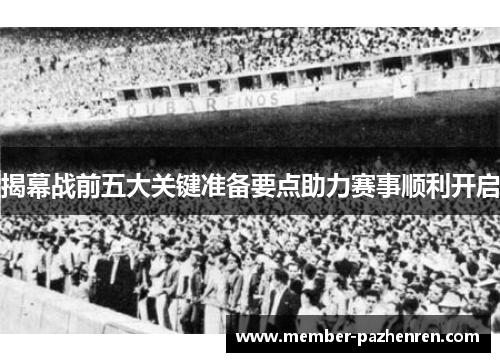 揭幕战前五大关键准备要点助力赛事顺利开启 揭幕战前五大关键准备要点助力赛事顺利开启