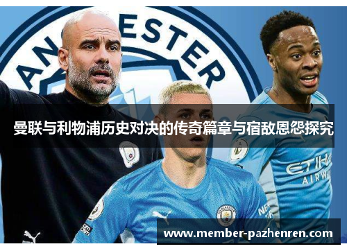 曼联与利物浦历史对决的传奇篇章与宿敌恩怨探究 曼联与利物浦历史对决的传奇篇章与宿敌恩怨探究