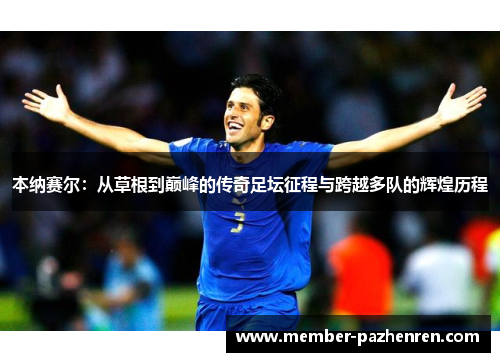 本纳赛尔:从草根到巅峰的传奇足坛征程与跨越多队的辉煌历程 本纳赛尔:从草根到巅峰的传奇足坛征程与跨越多队的辉煌历程