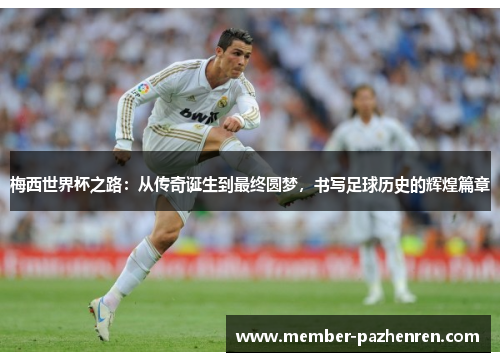 梅西世界杯之路:从传奇诞生到最终圆梦,书写足球历史的辉煌篇章 梅西世界杯之路:从传奇诞生到最终圆梦,书写足球历史的辉煌篇章