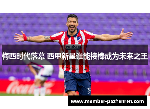 梅西时代落幕 西甲新星谁能接棒成为未来之王