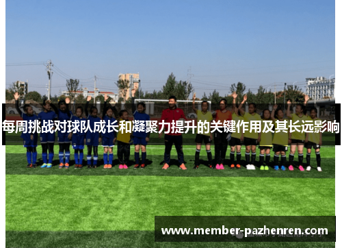 每周挑战对球队成长和凝聚力提升的关键作用及其长远影响