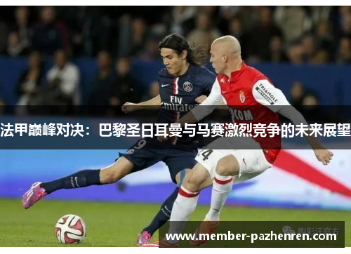 法甲巅峰对决：巴黎圣日耳曼与马赛激烈竞争的未来展望