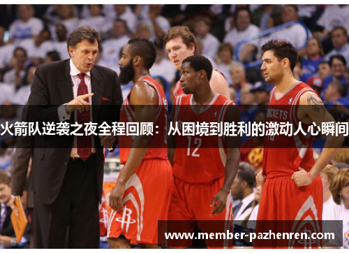 火箭队逆袭之夜全程回顾:从困境到胜利的激动人心瞬间 火箭队逆袭之夜全程回顾:从困境到胜利的激动人心瞬间