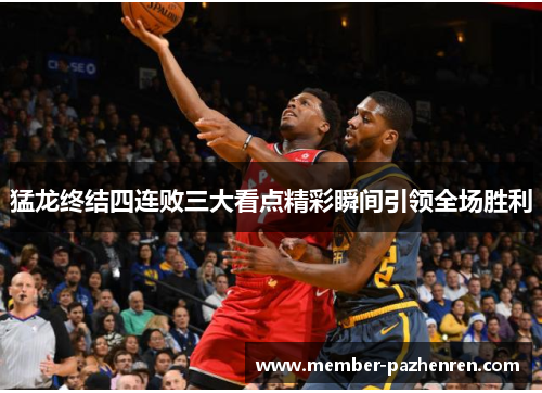 猛龙终结四连败三大看点精彩瞬间引领全场胜利 猛龙终结四连败三大看点精彩瞬间引领全场胜利