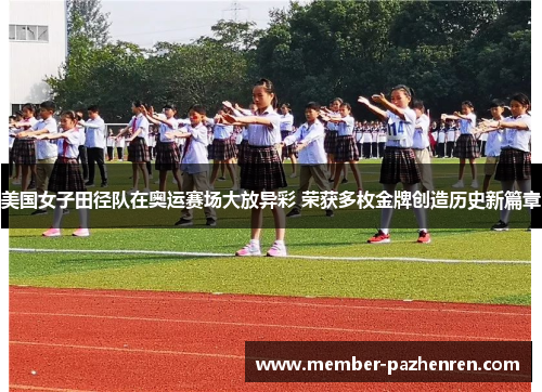 美国女子田径队在奥运赛场大放异彩 荣获多枚金牌创造历史新篇章