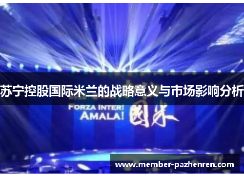 苏宁控股国际米兰的战略意义与市场影响分析