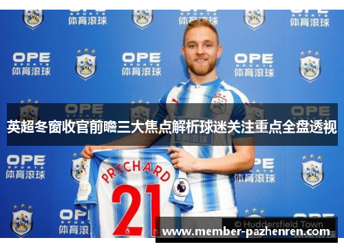 英超冬窗收官前瞻三大焦点解析球迷关注重点全盘透视