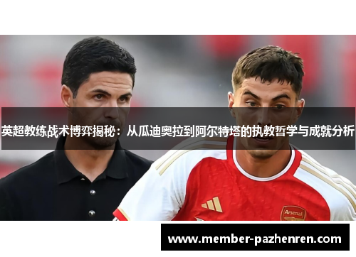 英超教练战术博弈揭秘:从瓜迪奥拉到阿尔特塔的执教哲学与成就分析 英超教练战术博弈揭秘:从瓜迪奥拉到阿尔特塔的执教哲学与成就分析