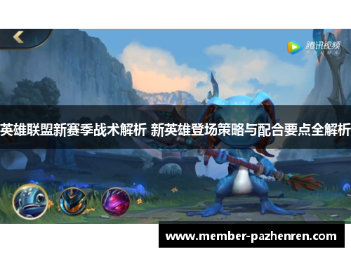 英雄联盟新赛季战术解析 新英雄登场策略与配合要点全解析 英雄联盟新赛季战术解析 新英雄登场策略与配合要点全解析