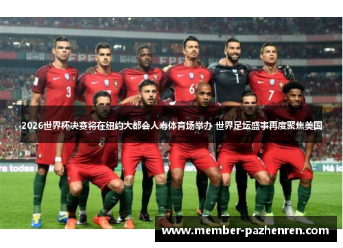 2026世界杯决赛将在纽约大都会人寿体育场举办 世界足坛盛事再度聚焦美国