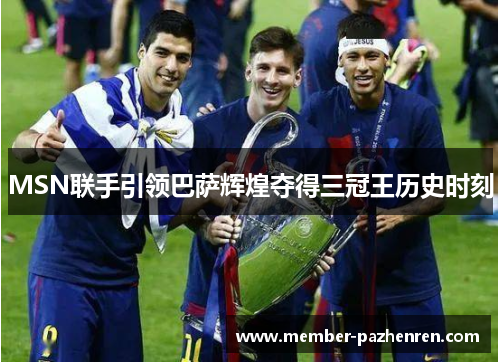 MSN联手引领巴萨辉煌夺得三冠王历史时刻