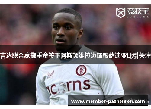 吉达联合豪掷重金签下阿斯顿维拉边锋穆萨迪亚比引关注