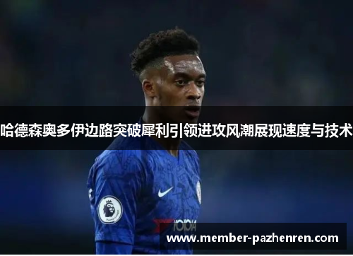 哈德森奥多伊边路突破犀利引领进攻风潮展现速度与技术 哈德森奥多伊边路突破犀利引领进攻风潮展现速度与技术