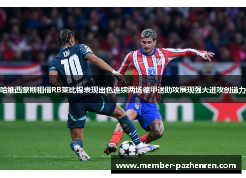哈维西蒙斯租借RB莱比锡表现出色连续两场德甲送助攻展现强大进攻创造力 哈维西蒙斯租借RB莱比锡表现出色连续两场德甲送助攻展现强大进攻创造力