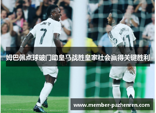 姆巴佩点球破门助皇马战胜皇家社会赢得关键胜利