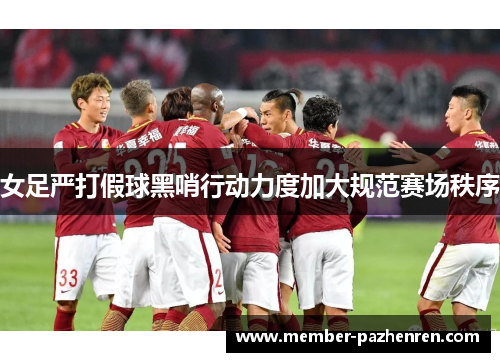 女足严打假球黑哨行动力度加大规范赛场秩序 女足严打假球黑哨行动力度加大规范赛场秩序