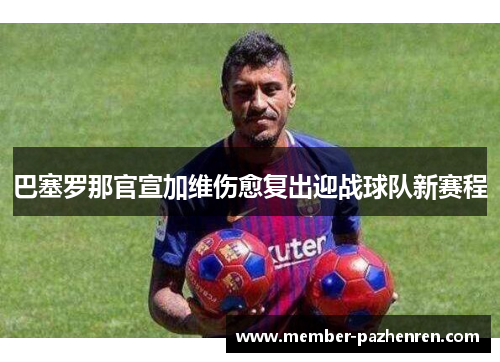 巴塞罗那官宣加维伤愈复出迎战球队新赛程 巴塞罗那官宣加维伤愈复出迎战球队新赛程
