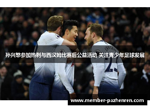 孙兴慜参加热刺与西汉姆比赛后公益活动 关注青少年足球发展 孙兴慜参加热刺与西汉姆比赛后公益活动 关注青少年足球发展