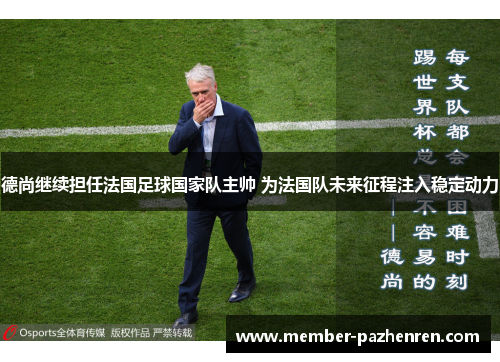 德尚继续担任法国足球国家队主帅 为法国队未来征程注入稳定动力