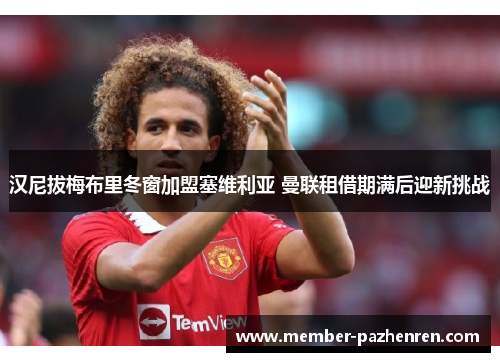 汉尼拔梅布里冬窗加盟塞维利亚 曼联租借期满后迎新挑战 汉尼拔梅布里冬窗加盟塞维利亚 曼联租借期满后迎新挑战
