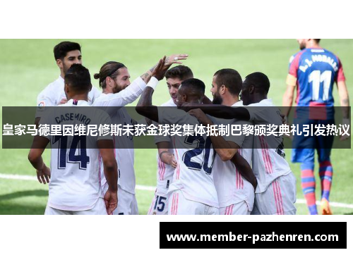 皇家马德里因维尼修斯未获金球奖集体抵制巴黎颁奖典礼引发热议 皇家马德里因维尼修斯未获金球奖集体抵制巴黎颁奖典礼引发热议