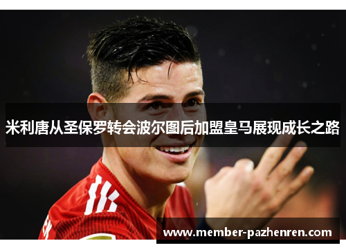 米利唐从圣保罗转会波尔图后加盟皇马展现成长之路 米利唐从圣保罗转会波尔图后加盟皇马展现成长之路