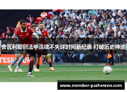 舍瓦利耶创法甲连续不失球时间新纪录 打破历史神迹