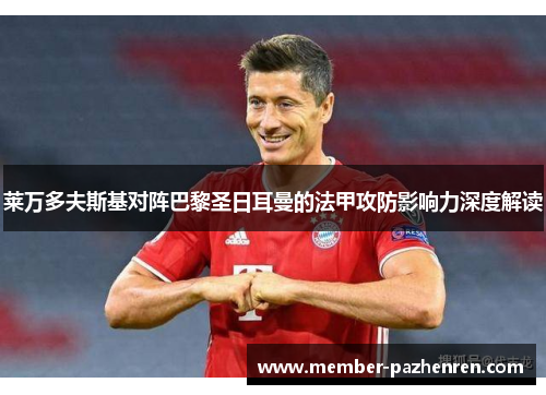 莱万多夫斯基对阵巴黎圣日耳曼的法甲攻防影响力深度解读