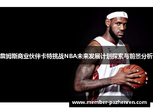 詹姆斯商业伙伴卡特挑战NBA未来发展计划探索与前景分析