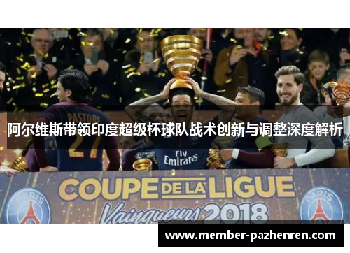 阿尔维斯带领印度超级杯球队战术创新与调整深度解析