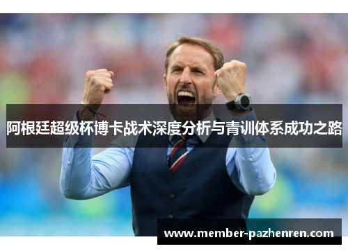 阿根廷超级杯博卡战术深度分析与青训体系成功之路