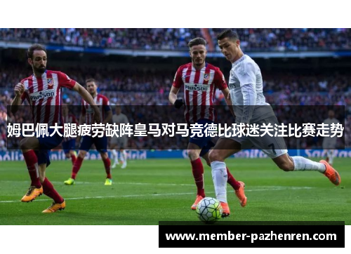 姆巴佩大腿疲劳缺阵皇马对马竞德比球迷关注比赛走势