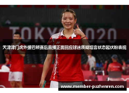 天津津门虎外援巴顿赛后直播正面回应球迷质疑坦言状态起伏盼表现