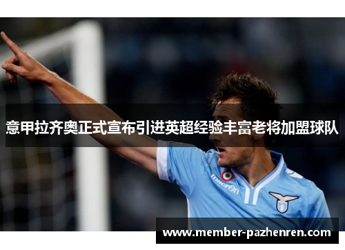 意甲拉齐奥正式宣布引进英超经验丰富老将加盟球队