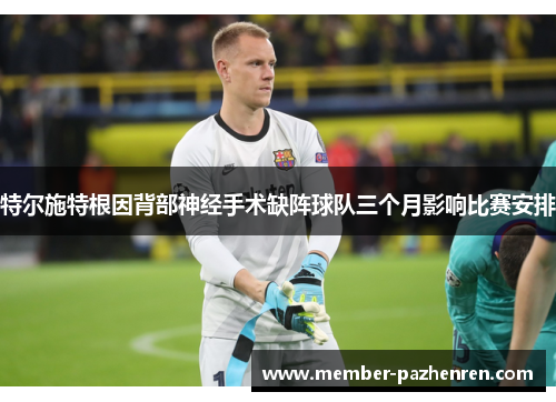 特尔施特根因背部神经手术缺阵球队三个月影响比赛安排