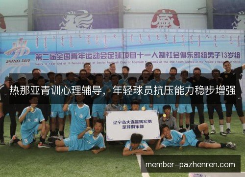 热那亚青训心理辅导,年轻球员抗压能力稳步增强 热那亚青训心理辅导,年轻球员抗压能力稳步增强